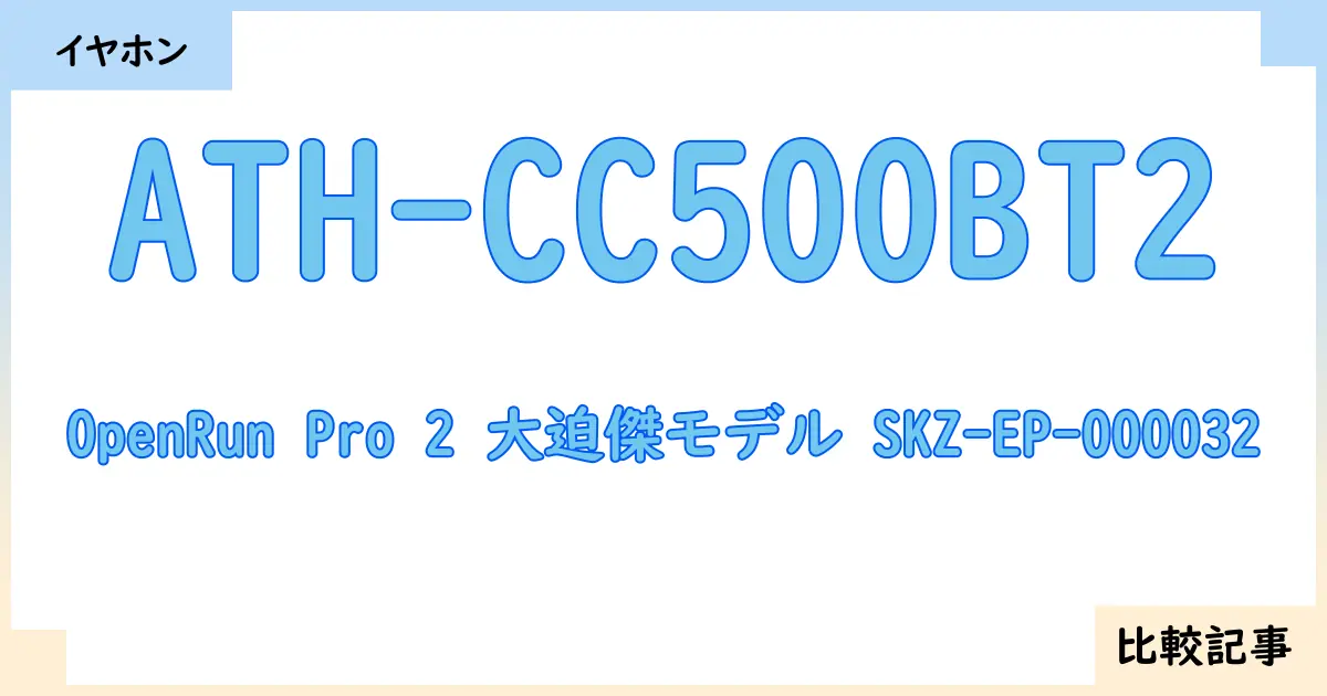 【イヤホン・ヘッドホン】ATH-CC500BT2とOpenRun Pro 2 大迫傑モデル SKZ-EP-000032を徹底比較！？違いを詳しく解説！
