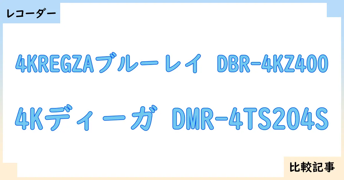 【ブルーレイ・DVDレコーダー】4KREGZAブルーレイ DBR-4KZ400と4Kディーガ DMR-4TS204Sを徹底比較！？違いを詳しく解説！