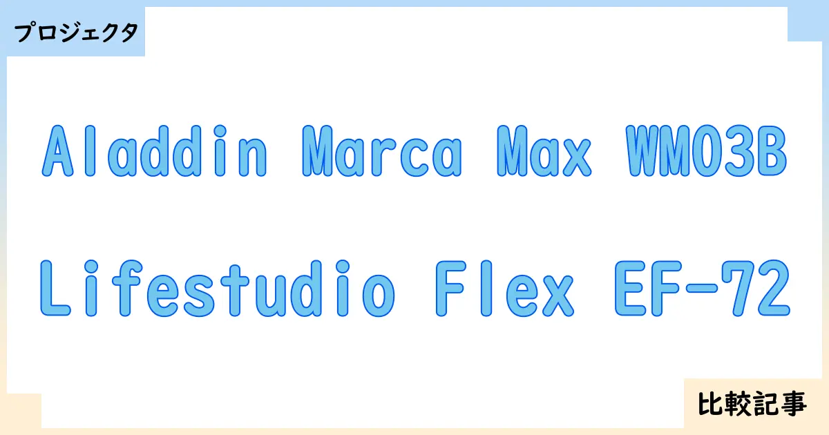 【プロジェクタ】Aladdin Marca Max WM03BとLifestudio Flex EF-72を徹底比較！？違いを詳しく解説！
