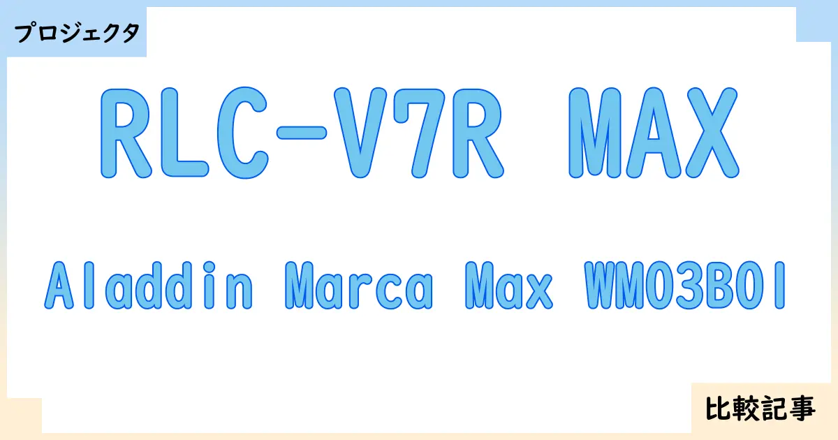 【プロジェクタ】RLC-V7R MAXとAladdin Marca Max WM03B01を徹底比較！？違いを詳しく解説！