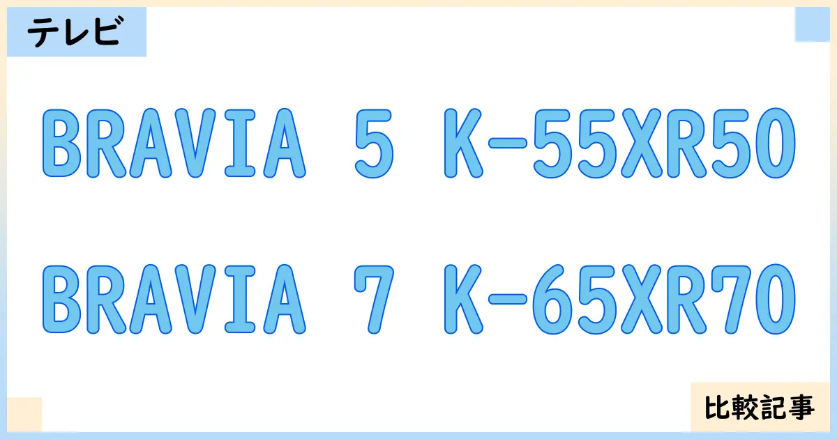 【液晶テレビ・有機ELテレビ】BRAVIA 5 K-55XR50とBRAVIA 7 K-65XR70を徹底比較！？違いを詳しく解説！