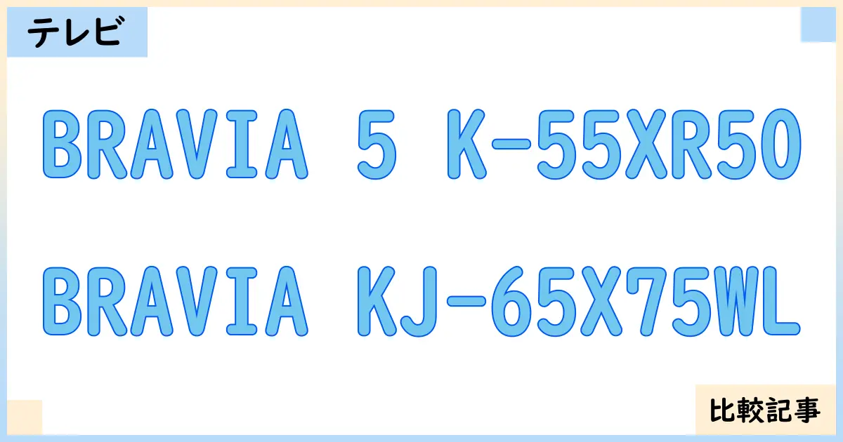 【液晶テレビ・有機ELテレビ】BRAVIA 5 K-55XR50とBRAVIA KJ-65X75WLを徹底比較！？違いを詳しく解説！