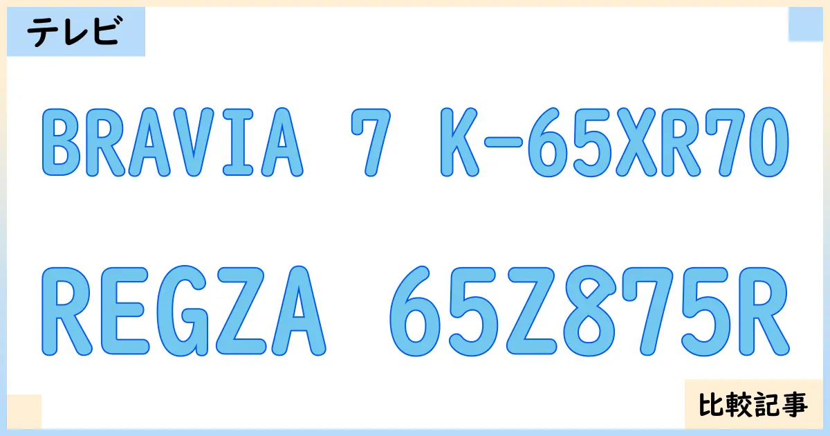 【液晶テレビ・有機ELテレビ】BRAVIA 7 K-65XR70とREGZA 65Z875Rを徹底比較！？違いを詳しく解説！