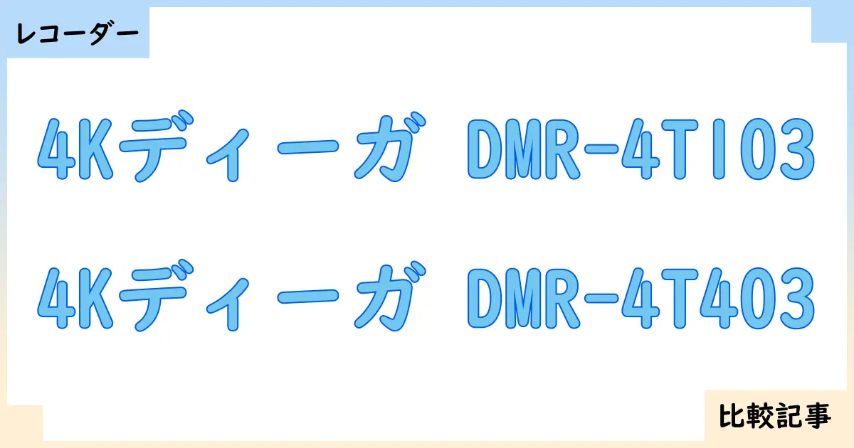 【ブルーレイ・DVDレコーダー】4Kディーガ DMR-4T103と4Kディーガ DMR-4T403を徹底比較！？違いを詳しく解説！