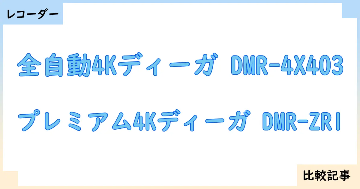 【ブルーレイ・DVDレコーダー】全自動4Kディーガ DMR-4X403とプレミアム4Kディーガ DMR-ZR1を徹底比較！？違いを詳しく解説！