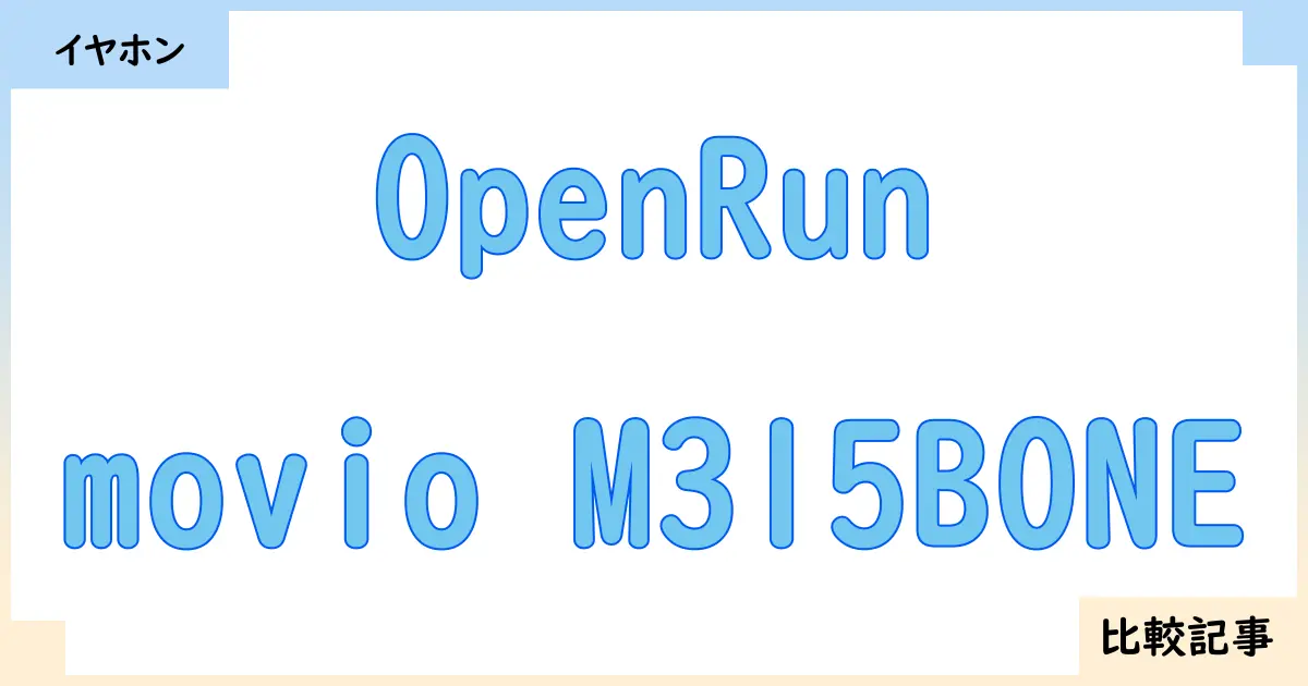 【イヤホン・ヘッドホン】OpenRunとmovio M315BONEを徹底比較！？違いを詳しく解説！