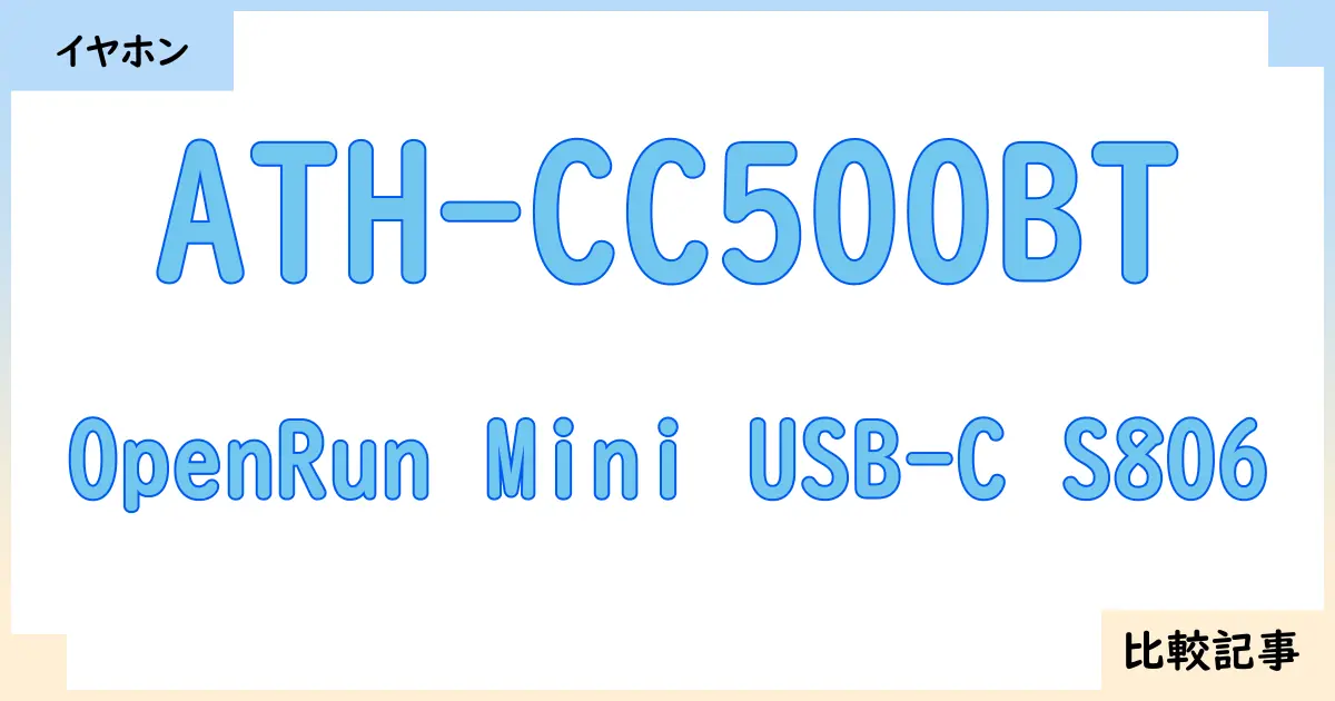 【イヤホン・ヘッドホン】ATH-CC500BTとOpenRun Mini USB-C S806を徹底比較！？違いを詳しく解説！