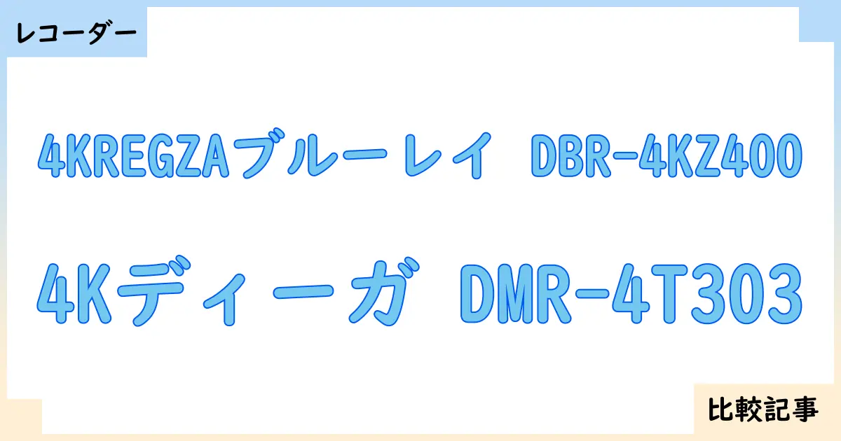 【ブルーレイ・DVDレコーダー】4KREGZAブルーレイ DBR-4KZ400と4Kディーガ DMR-4T303を徹底比較！？違いを詳しく解説！