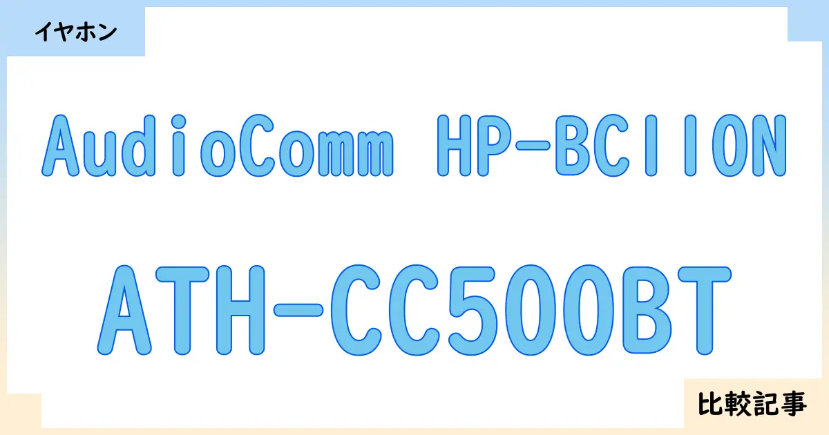 【イヤホン・ヘッドホン】AudioComm HP-BC110NとATH-CC500BTを徹底比較！？違いを詳しく解説！