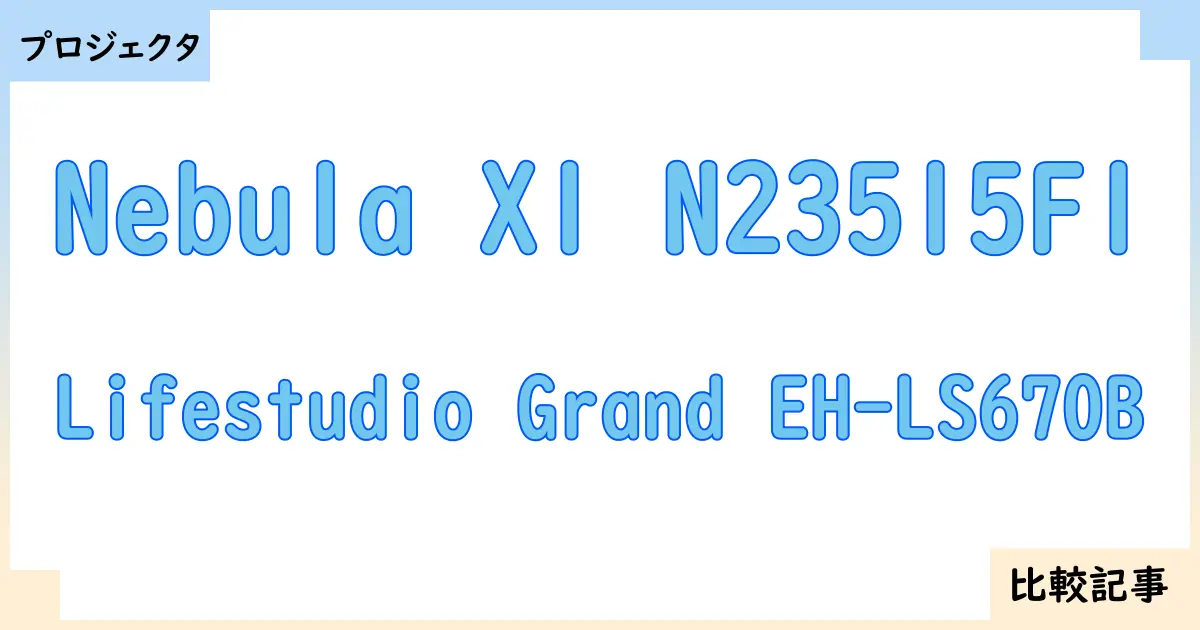 【プロジェクタ】Nebula X1 N23515F1とLifestudio Grand EH-LS670Bを徹底比較!?違いを詳しく解説!