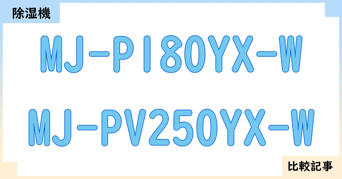 【除湿機】MJ-P180YX-WとMJ-PV250YX-Wを徹底比較!?違いを詳しく解説!
