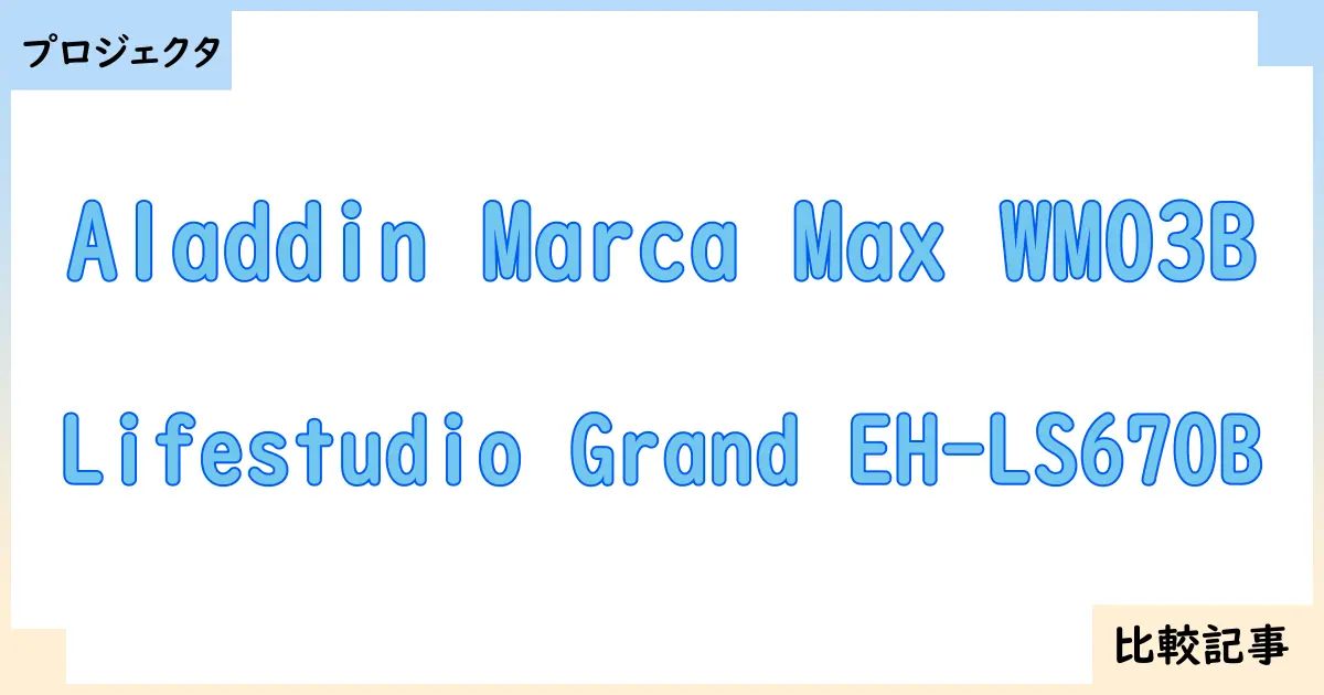 【プロジェクタ】Aladdin Marca Max WM03BとLifestudio Grand EH-LS670Bを徹底比較!?違いを詳しく解説!