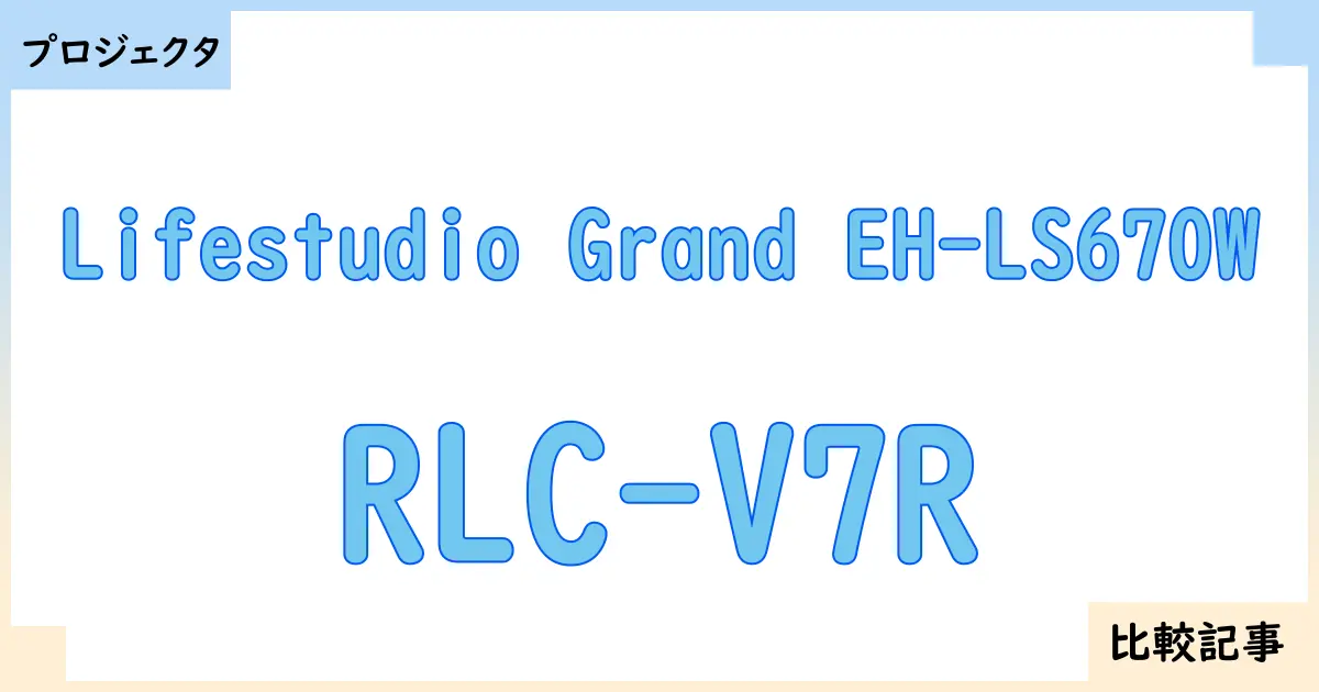【プロジェクタ】Lifestudio Grand EH-LS670WとRLC-V7Rを徹底比較!?違いを詳しく解説!