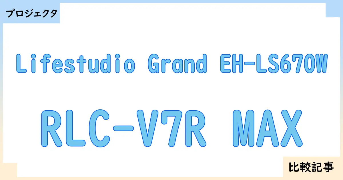 【プロジェクタ】Lifestudio Grand EH-LS670WとRLC-V7R MAXを徹底比較！？違いを詳しく解説！