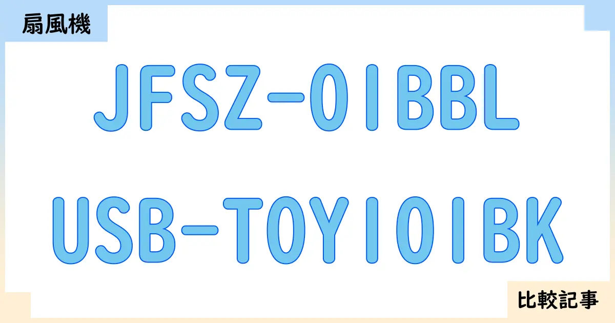 【扇風機・サーキュレーター】JFSZ-01BBLとUSB-TOY101BKを徹底比較!?違いを詳しく解説!