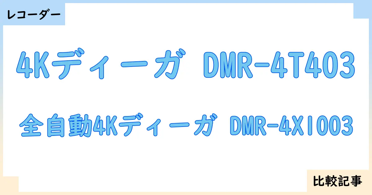 【ブルーレイ・DVDレコーダー】4Kディーガ DMR-4T403と全自動4Kディーガ DMR-4X1003を徹底比較！？違いを詳しく解説！