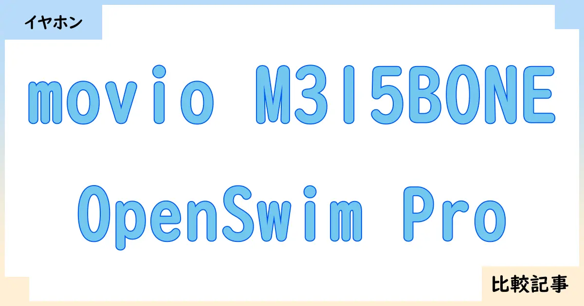【イヤホン・ヘッドホン】movio M315BONEとOpenSwim Proを徹底比較！？違いを詳しく解説！