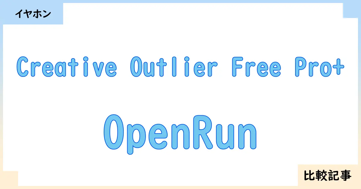 【イヤホン・ヘッドホン】Creative Outlier Free Pro+とOpenRunを徹底比較！？違いを詳しく解説！