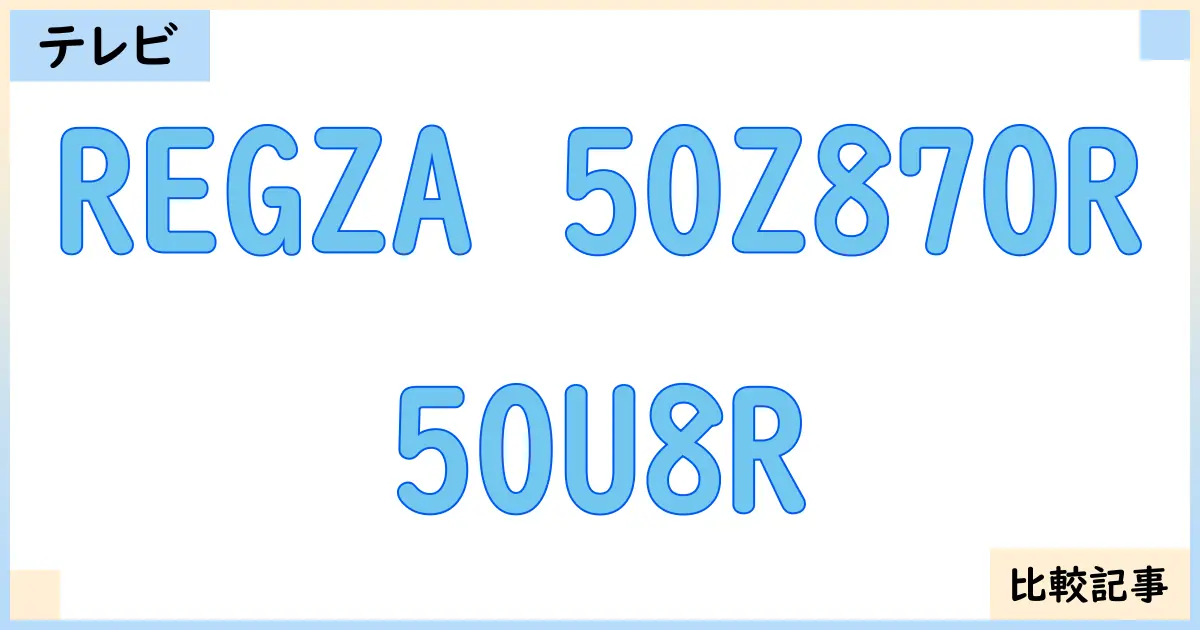 【液晶テレビ・有機ELテレビ】REGZA 50Z870Rと50U8Rを徹底比較！？違いを詳しく解説！