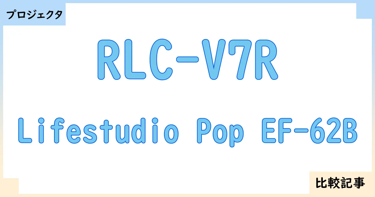 【プロジェクタ】RLC-V7RとLifestudio Pop EF-62Bを徹底比較!?違いを詳しく解説!