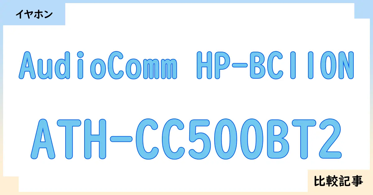 【イヤホン・ヘッドホン】AudioComm HP-BC110NとATH-CC500BT2を徹底比較！？違いを詳しく解説！