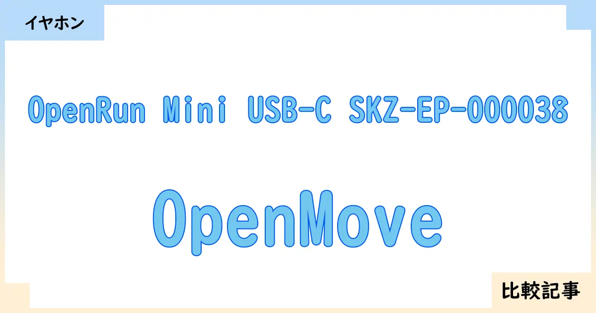 【イヤホン・ヘッドホン】OpenRun Mini USB-C SKZ-EP-000038とOpenMoveを徹底比較！？違いを詳しく解説！
