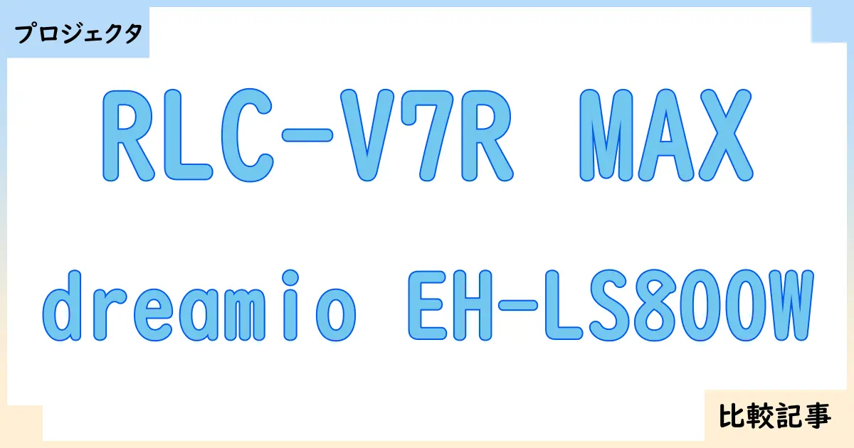 【プロジェクタ】RLC-V7R MAXとdreamio EH-LS800Wを徹底比較！？違いを詳しく解説！