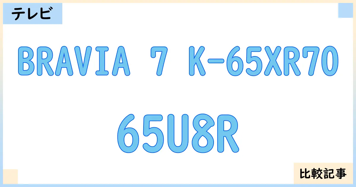 【液晶テレビ・有機ELテレビ】BRAVIA 7 K-65XR70と65U8Rを徹底比較！？違いを詳しく解説！