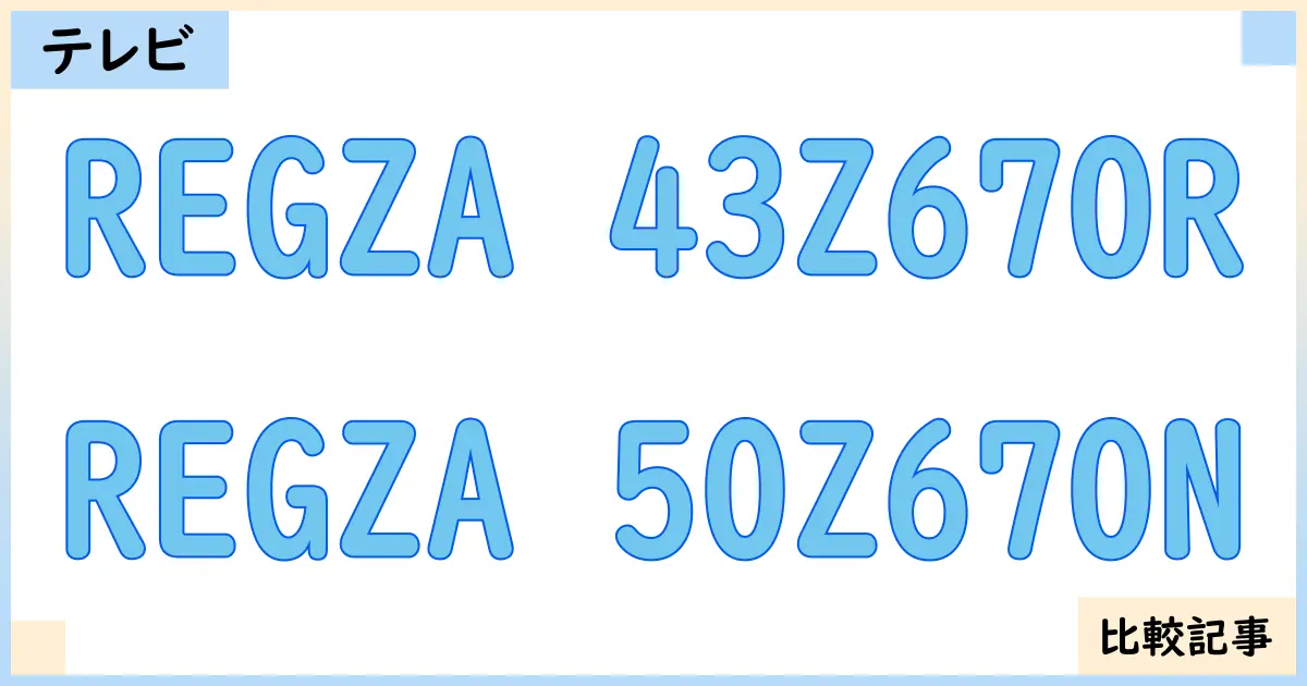 【液晶テレビ・有機ELテレビ】REGZA 43Z670RとREGZA 50Z670Nを徹底比較！？違いを詳しく解説！