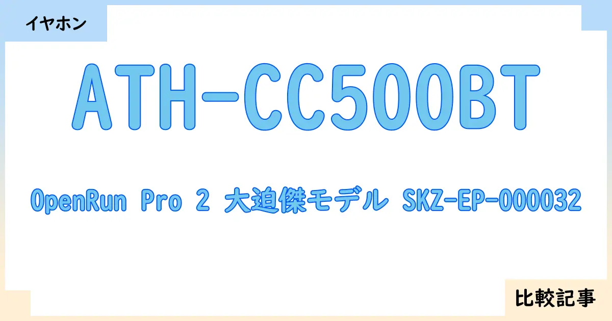 【イヤホン・ヘッドホン】ATH-CC500BTとOpenRun Pro 2 大迫傑モデル SKZ-EP-000032を徹底比較！？違いを詳しく解説！