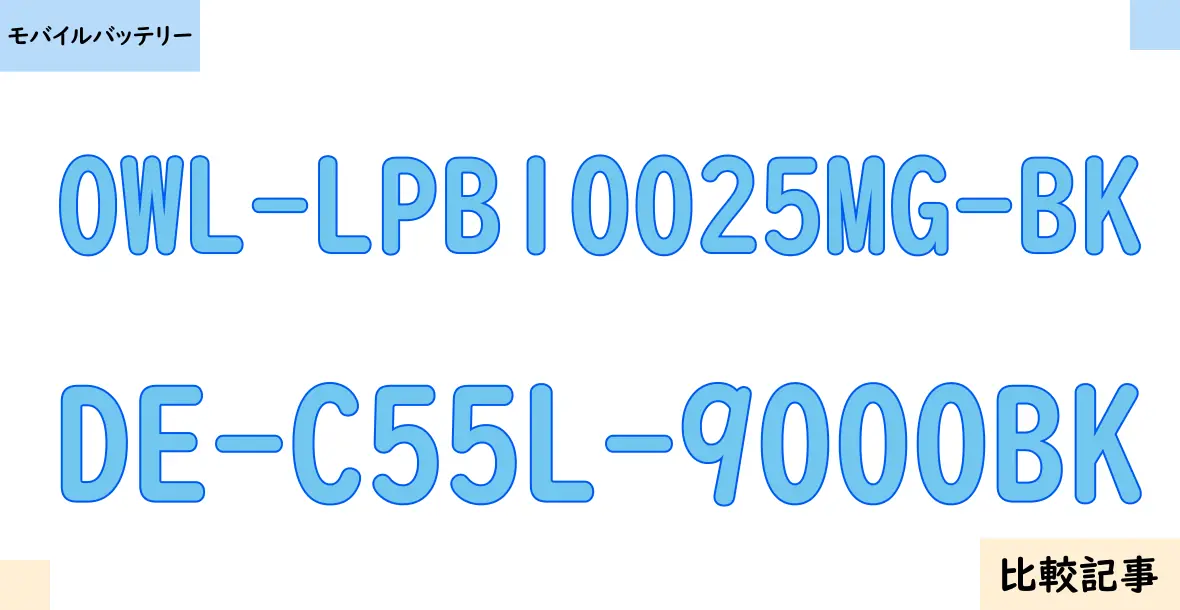 【モバイルバッテリー】OWL-LPB10025MG-BKとDE-C55L-9000BKを徹底比較！？違いを詳しく解説！