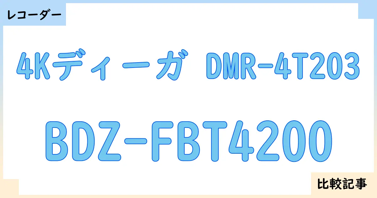 【ブルーレイ・DVDレコーダー】4Kディーガ DMR-4T203とBDZ-FBT4200を徹底比較!?違いを詳しく解説!