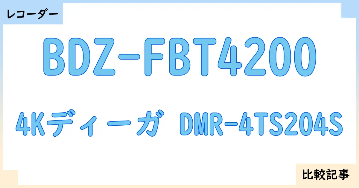 【ブルーレイ・DVDレコーダー】BDZ-FBT4200と4Kディーガ DMR-4TS204Sを徹底比較！？違いを詳しく解説！