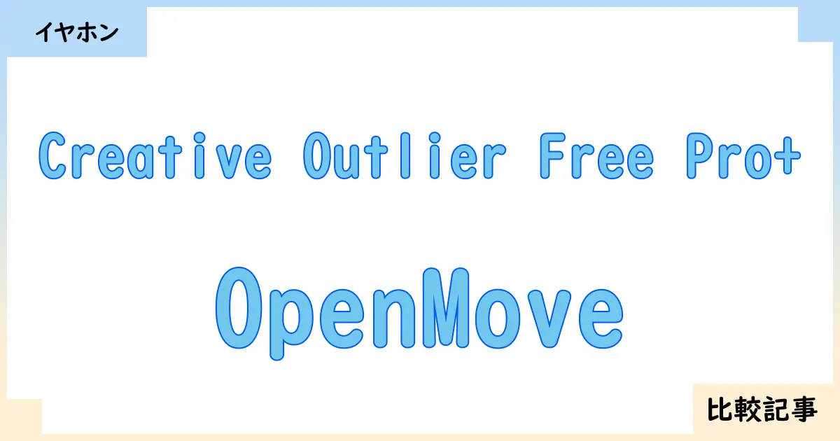 【イヤホン・ヘッドホン】Creative Outlier Free Pro+とOpenMoveを徹底比較！？違いを詳しく解説！