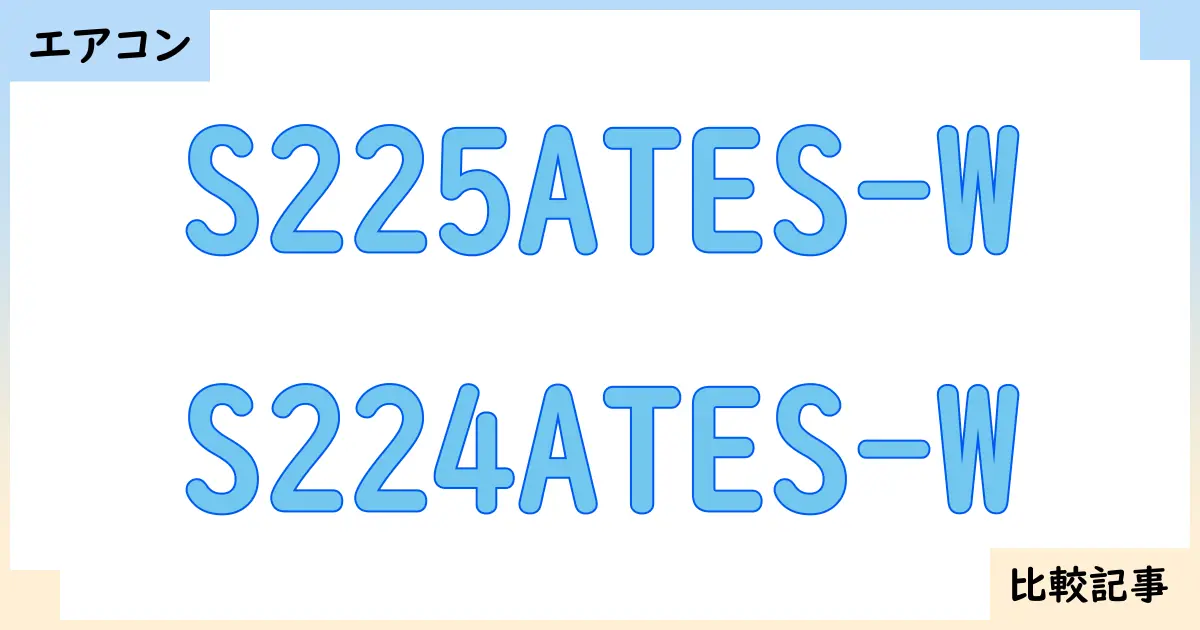 【エアコン・クーラー】S225ATES-WとS224ATES-Wを徹底比較！？違いを詳しく解説！