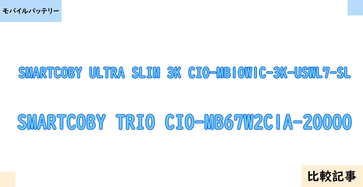 【モバイルバッテリー】SMARTCOBY ULTRA SLIM 3K CIO-MB10W1C-3K-USWL7-SLとSMARTCOBY TRIO CIO-MB67W2C1A-20000を徹底比較！？違いを詳しく解説！