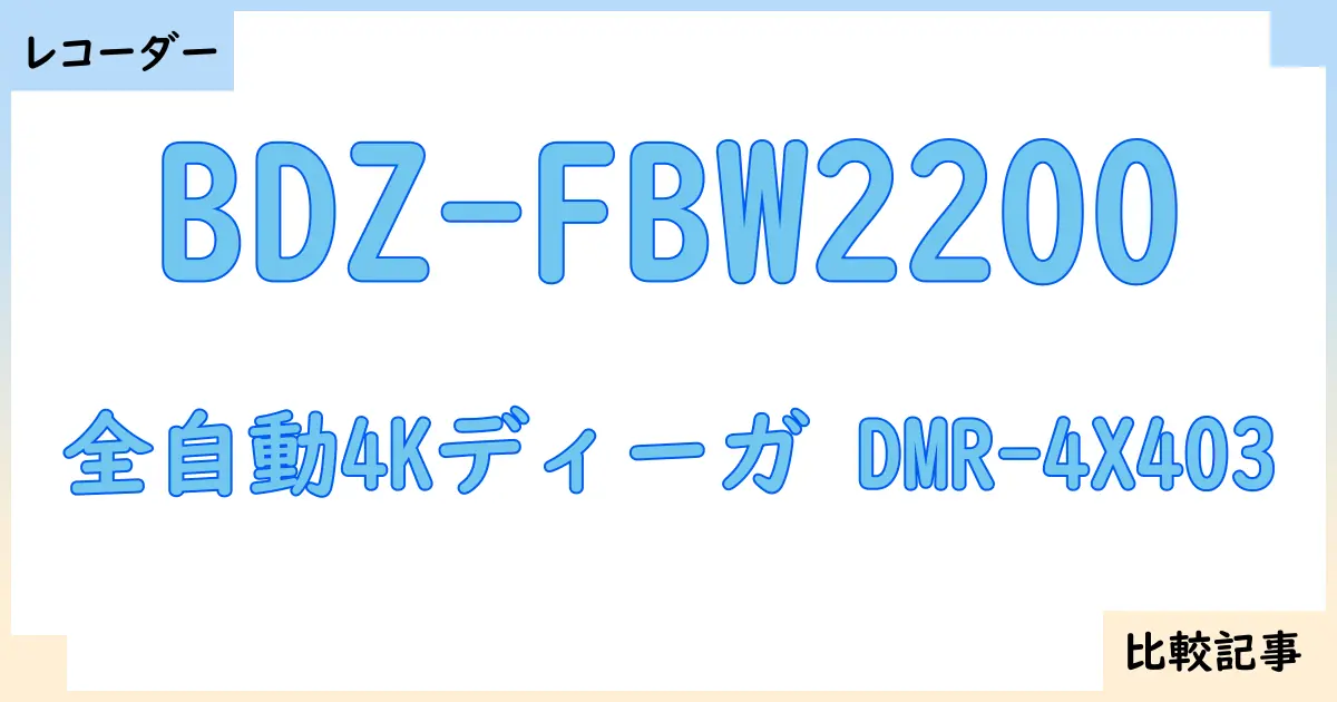 【ブルーレイ・DVDレコーダー】BDZ-FBW2200と全自動4Kディーガ DMR-4X403を徹底比較！？違いを詳しく解説！
