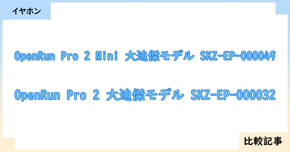 【イヤホン・ヘッドホン】OpenRun Pro 2 Mini 大迫傑モデル SKZ-EP-000049とOpenRun Pro 2 大迫傑モデル SKZ-EP-000032を徹底比較！？違いを詳しく解説！