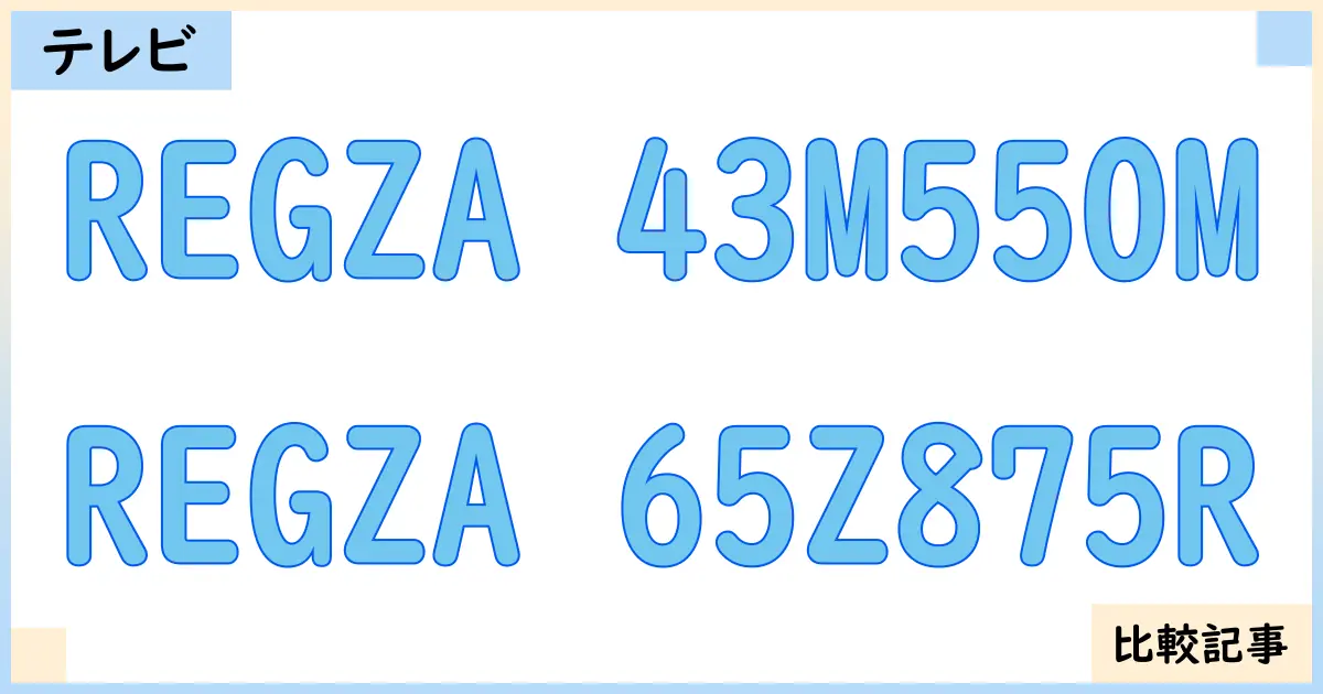【液晶テレビ・有機ELテレビ】REGZA 43M550MとREGZA 65Z875Rを徹底比較！？違いを詳しく解説！