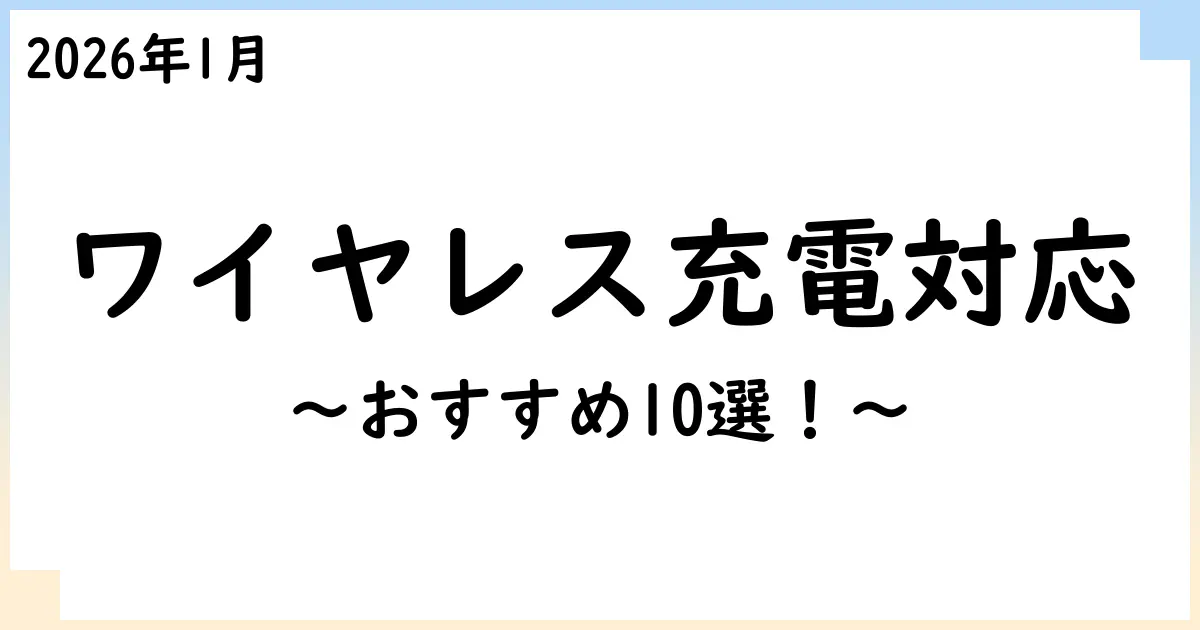 【2026年1月】ワイヤレス充電規格(Qi/Qi2)対応のモバイルバッテリーおすすめ10選！選び方も解説！