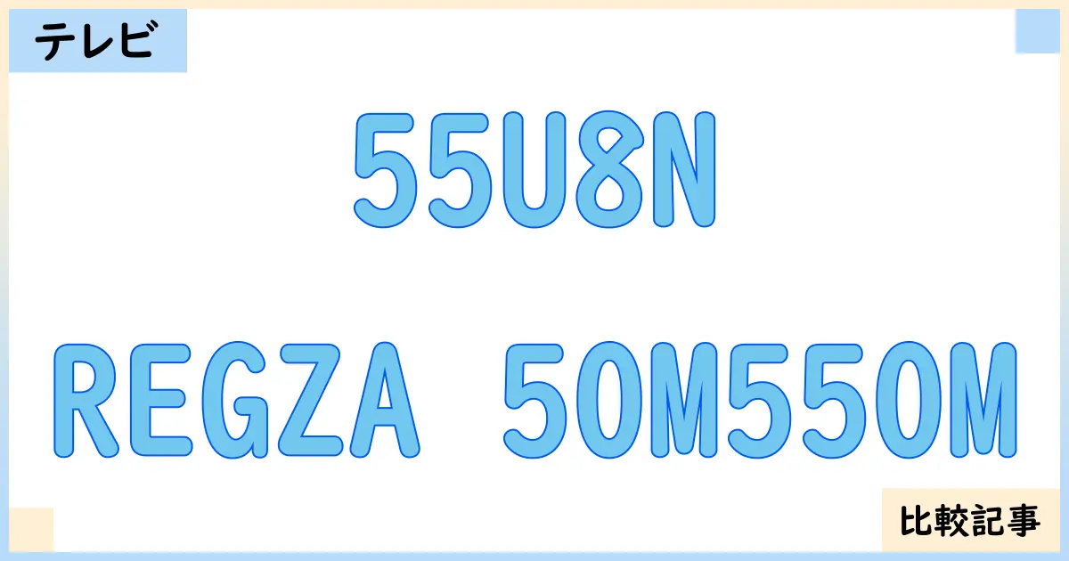 【液晶テレビ・有機ELテレビ】55U8NとREGZA 50M550Mを徹底比較!?違いを詳しく解説!