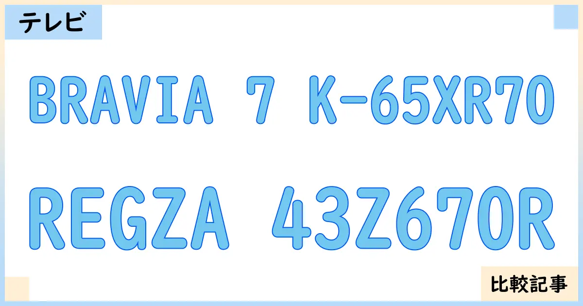 【液晶テレビ・有機ELテレビ】BRAVIA 7 K-65XR70とREGZA 43Z670Rを徹底比較！？違いを詳しく解説！