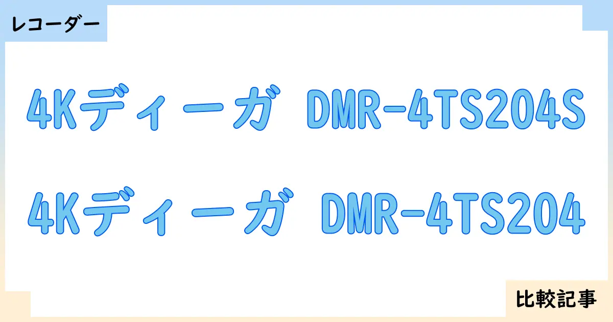 【ブルーレイ・DVDレコーダー】4Kディーガ DMR-4TS204Sと4Kディーガ DMR-4TS204を徹底比較！？違いを詳しく解説！