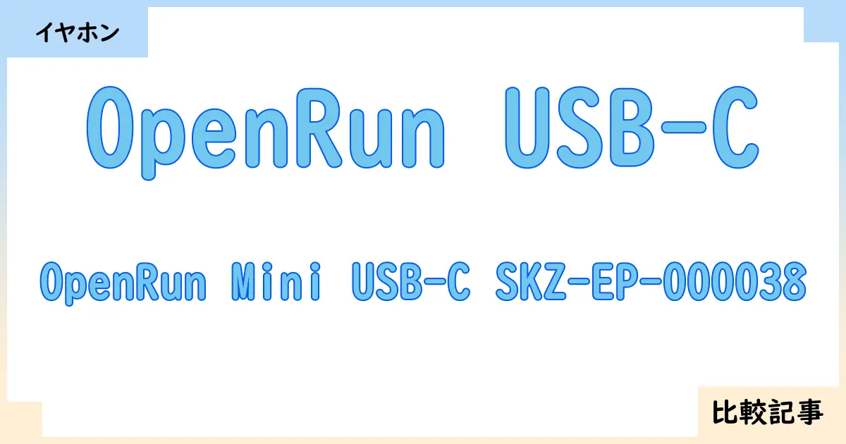 【イヤホン・ヘッドホン】OpenRun USB-CとOpenRun Mini USB-C SKZ-EP-000038を徹底比較！？違いを詳しく解説！