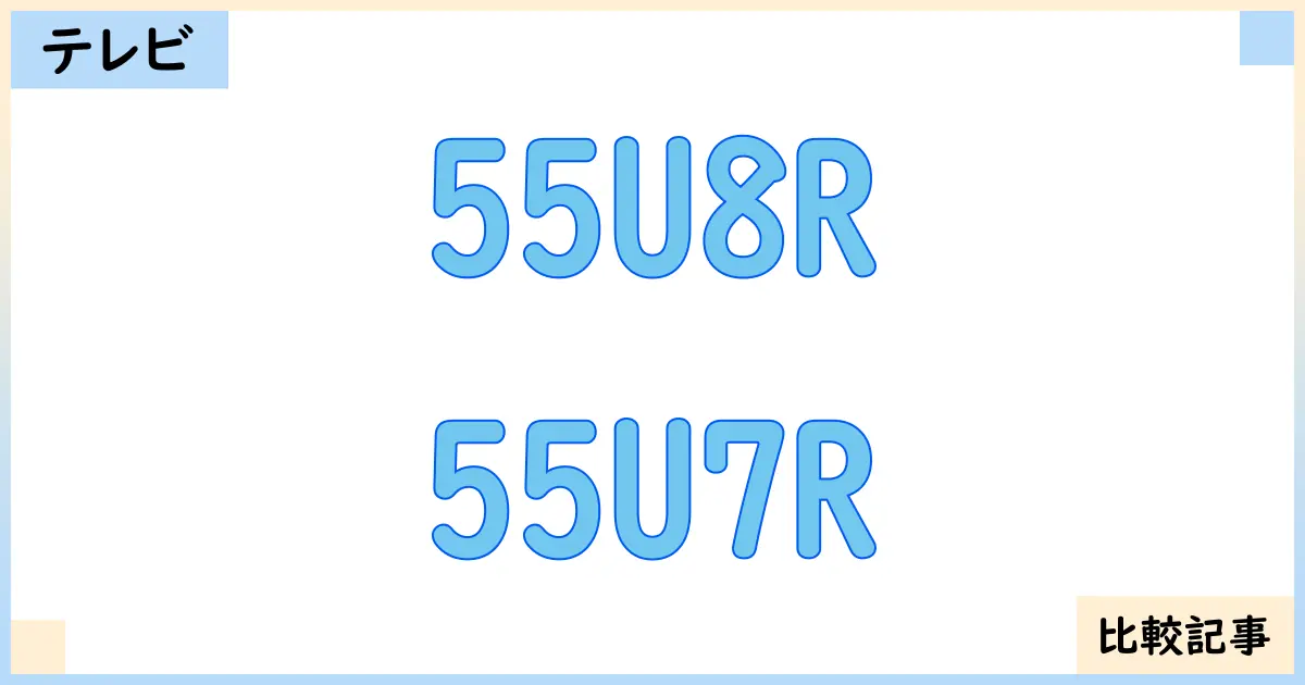 【液晶テレビ・有機ELテレビ】55U8Rと55U7Rを徹底比較！？違いを詳しく解説！