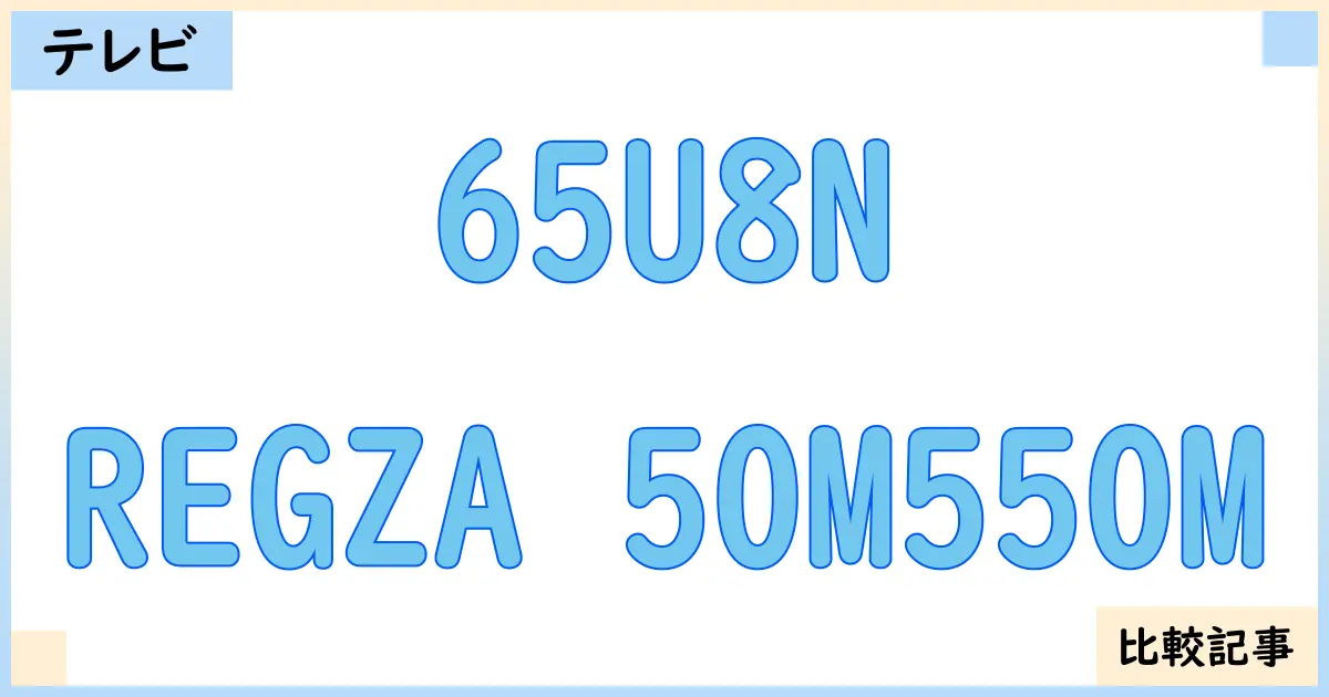 【液晶テレビ・有機ELテレビ】65U8NとREGZA 50M550Mを徹底比較!?違いを詳しく解説!