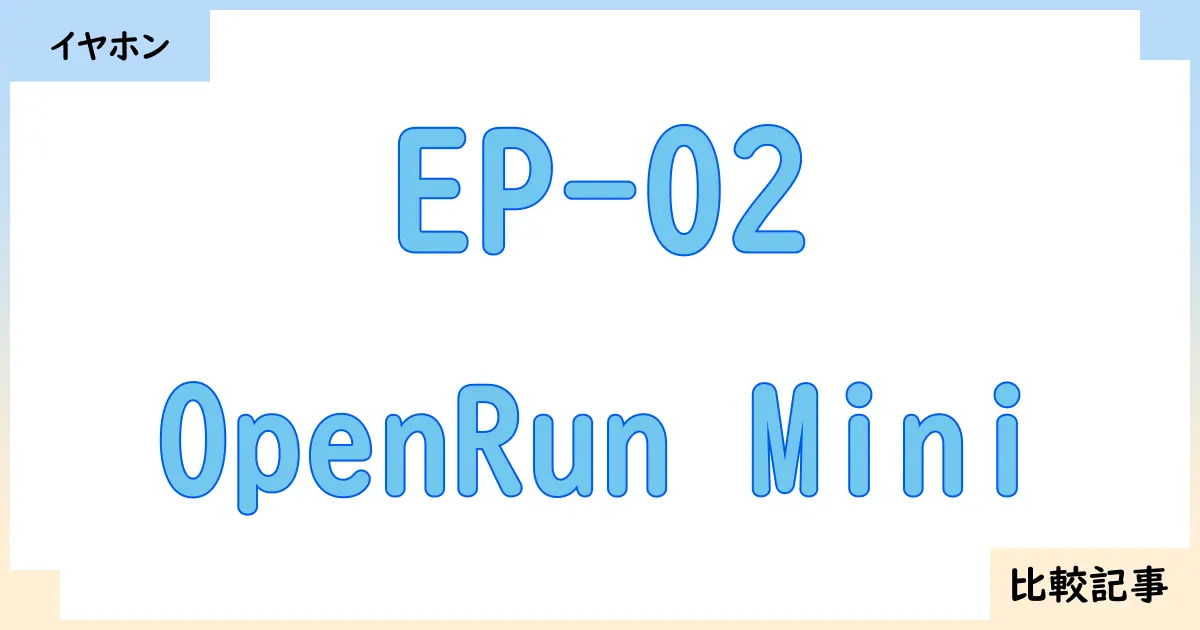 【イヤホン・ヘッドホン】EP-02とOpenRun Miniを徹底比較！？違いを詳しく解説！