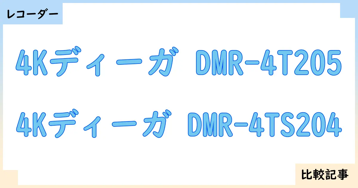 【ブルーレイ・DVDレコーダー】4Kディーガ DMR-4T205と4Kディーガ DMR-4TS204を徹底比較！？違いを詳しく解説！