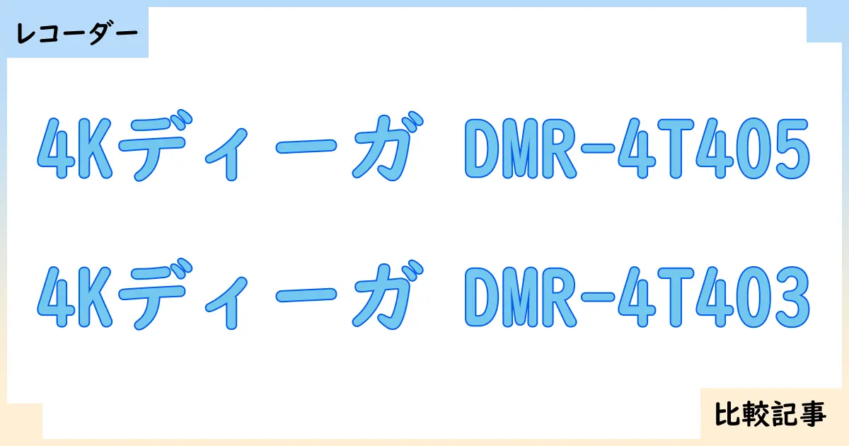 【ブルーレイ・DVDレコーダー】4Kディーガ DMR-4T405と4Kディーガ DMR-4T403を徹底比較！？違いを詳しく解説！