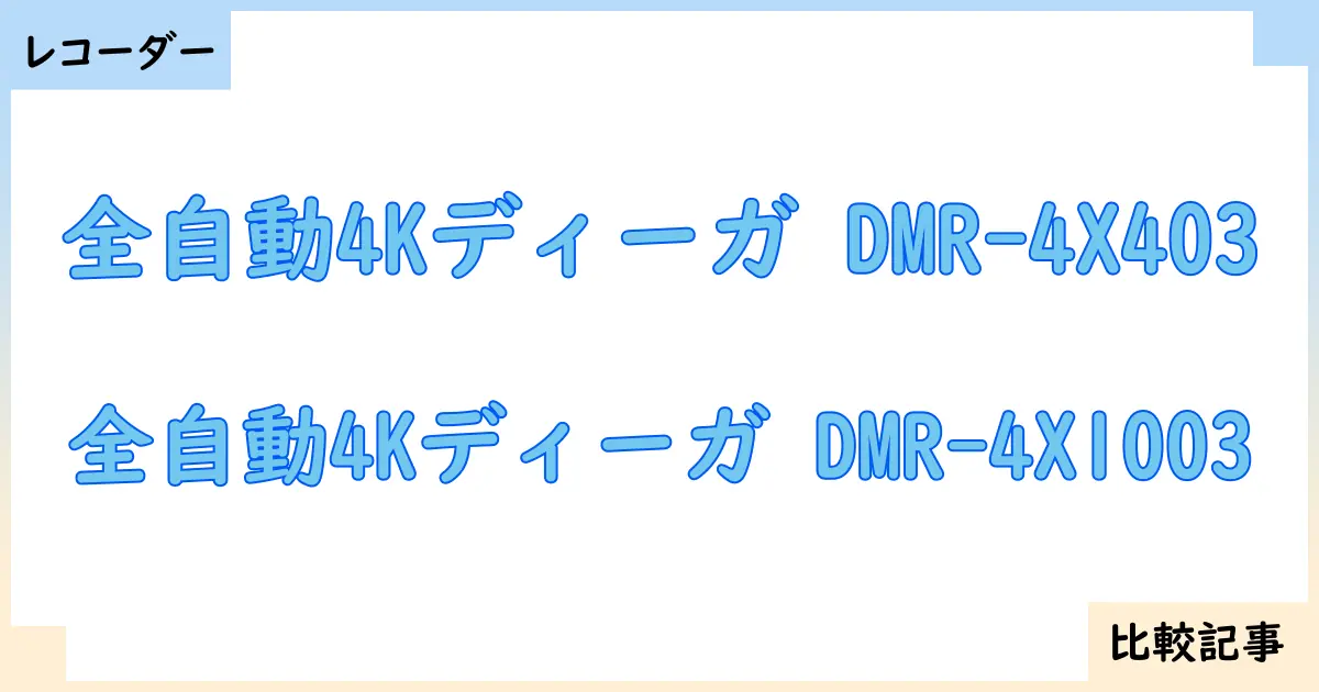 【ブルーレイ・DVDレコーダー】全自動4Kディーガ DMR-4X403と全自動4Kディーガ DMR-4X1003を徹底比較!?違いを詳しく解説!